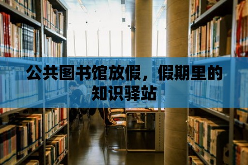 公共圖書館放假，假期里的知識(shí)驛站