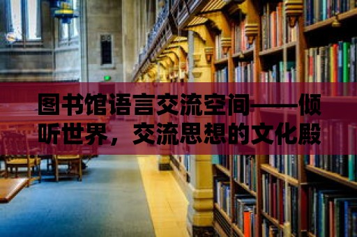 圖書館語言交流空間——傾聽世界，交流思想的文化殿堂