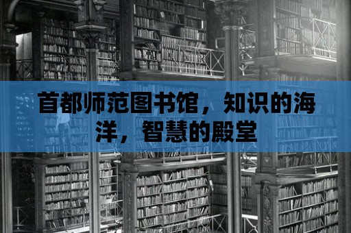 首都師范圖書館，知識的海洋，智慧的殿堂