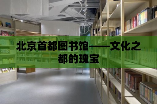 北京首都圖書館——文化之都的瑰寶