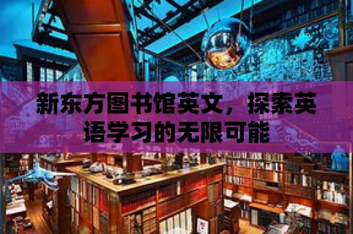 新東方圖書館英文，探索英語學(xué)習(xí)的無限可能