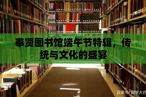 奉賢圖書館端午節特輯，傳統與文化的盛宴