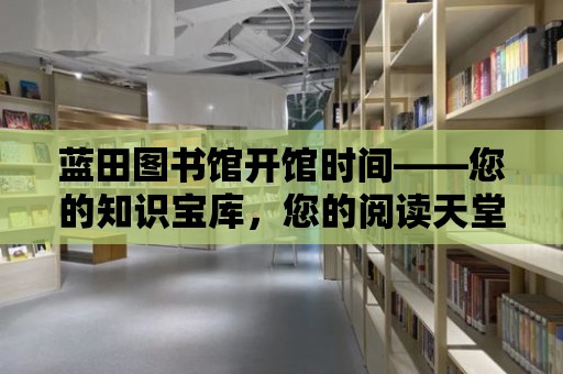 藍田圖書館開館時間——您的知識寶庫，您的閱讀天堂