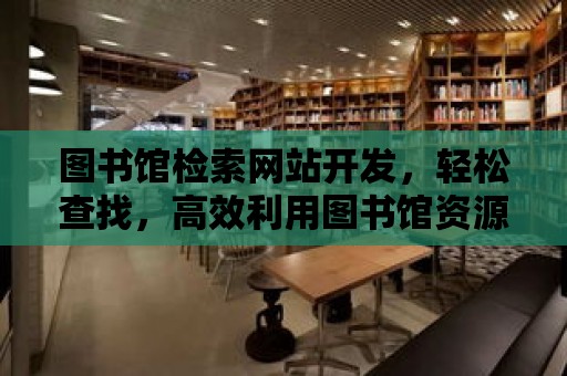 圖書館檢索網站開發，輕松查找，高效利用圖書館資源