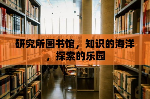 研究所圖書館，知識的海洋，探索的樂園