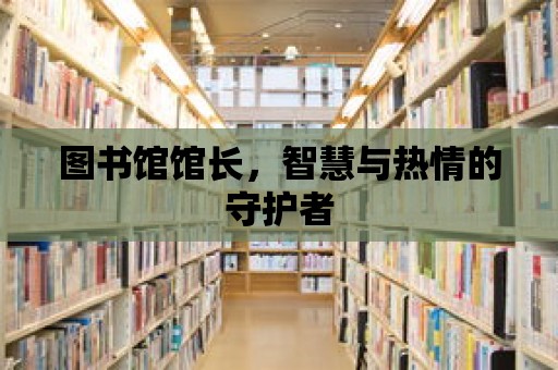 圖書館館長，智慧與熱情的守護者