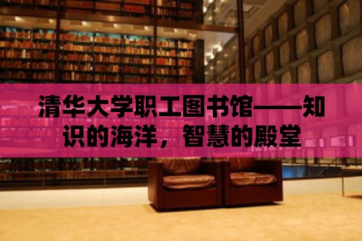 清華大學職工圖書館——知識的海洋，智慧的殿堂