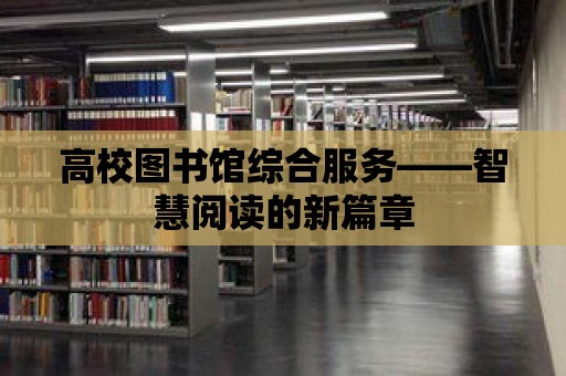 高校圖書館綜合服務——智慧閱讀的新篇章