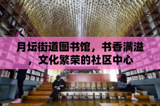 月壇街道圖書館，書香滿溢，文化繁榮的社區中心