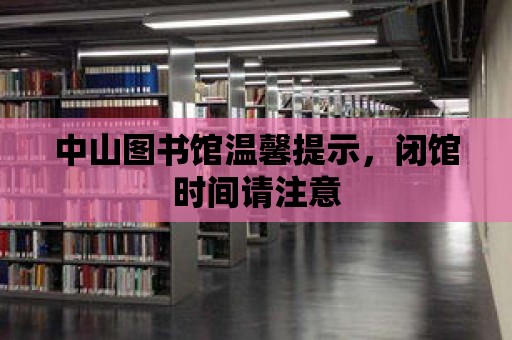 中山圖書館溫馨提示，閉館時(shí)間請(qǐng)注意