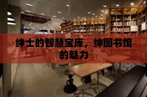 紳士的智慧寶庫，紳圖書館的魅力