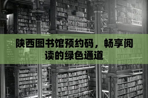 陜西圖書館預約碼，暢享閱讀的綠色通道