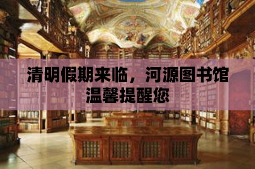 清明假期來臨，河源圖書館溫馨提醒您