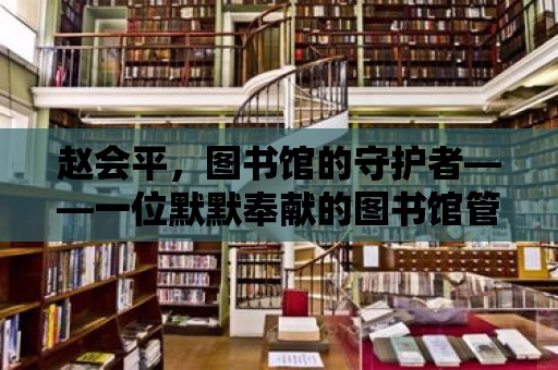 趙會平，圖書館的守護者——一位默默奉獻的圖書館管理員