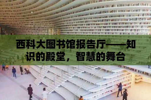 西科大圖書館報告廳——知識的殿堂，智慧的舞臺