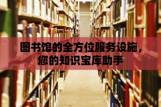 圖書館的全方位服務(wù)設(shè)施，您的知識寶庫助手