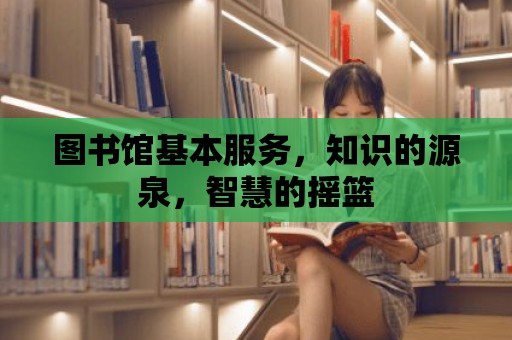 圖書館基本服務，知識的源泉，智慧的搖籃