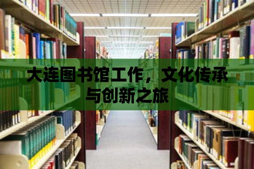 大連圖書館工作，文化傳承與創新之旅