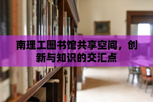 南理工圖書館共享空間，創新與知識的交匯點