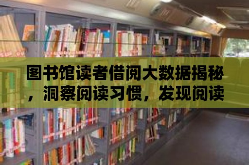 圖書館讀者借閱大數(shù)據(jù)揭秘，洞察閱讀習(xí)慣，發(fā)現(xiàn)閱讀新風(fēng)向