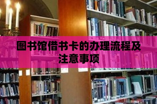 圖書館借書卡的辦理流程及注意事項