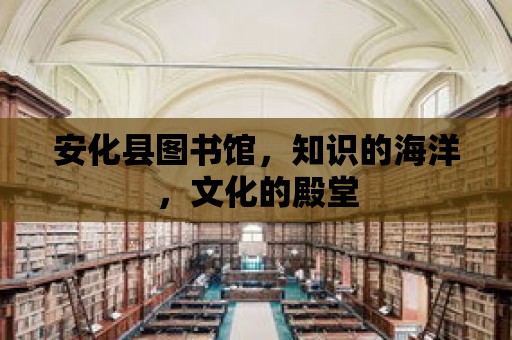 安化縣圖書館，知識的海洋，文化的殿堂