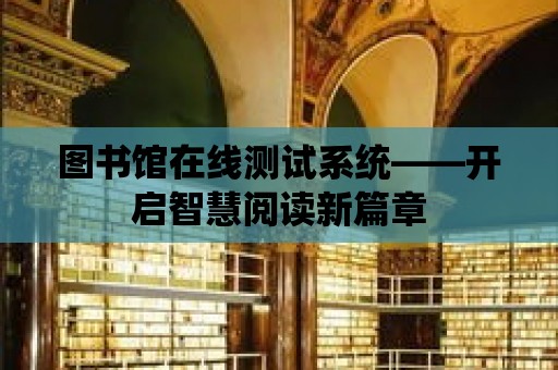 圖書館在線測試系統——開啟智慧閱讀新篇章