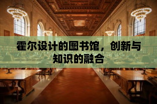 霍爾設計的圖書館，創新與知識的融合