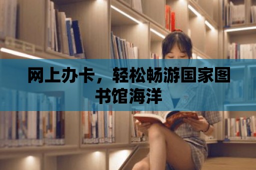 網(wǎng)上辦卡，輕松暢游國家圖書館海洋