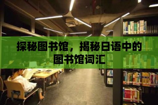 探秘圖書館，揭秘日語中的圖書館詞匯