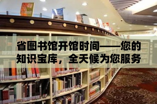 省圖書館開館時間——您的知識寶庫，全天候為您服務