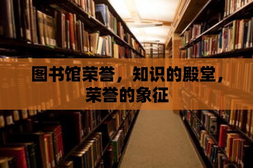 圖書館榮譽，知識的殿堂，榮譽的象征