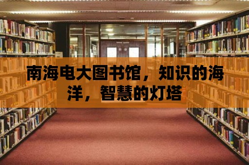 南海電大圖書館，知識的海洋，智慧的燈塔