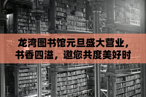 龍灣圖書館元旦盛大營業，書香四溢，邀您共度美好時光