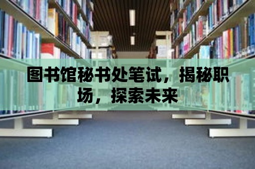 圖書館秘書處筆試，揭秘職場，探索未來