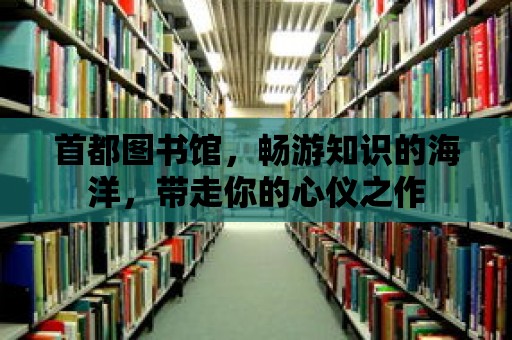 首都圖書館，暢游知識的海洋，帶走你的心儀之作