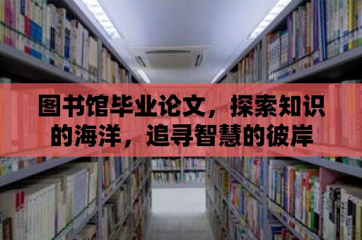 圖書(shū)館畢業(yè)論文，探索知識(shí)的海洋，追尋智慧的彼岸