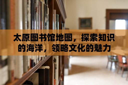 太原圖書館地圖，探索知識的海洋，領略文化的魅力