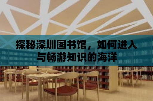 探秘深圳圖書館，如何進(jìn)入與暢游知識(shí)的海洋