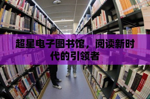 超星電子圖書館，閱讀新時代的引領者