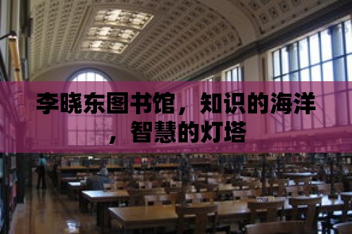 李曉東圖書館，知識的海洋，智慧的燈塔