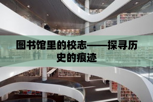 圖書館里的校志——探尋歷史的痕跡