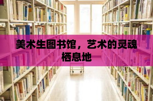 美術生圖書館，藝術的靈魂棲息地