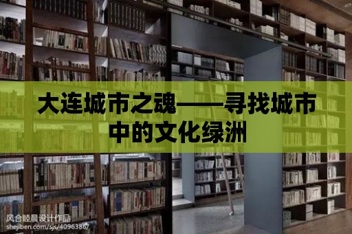 大連城市之魂——尋找城市中的文化綠洲