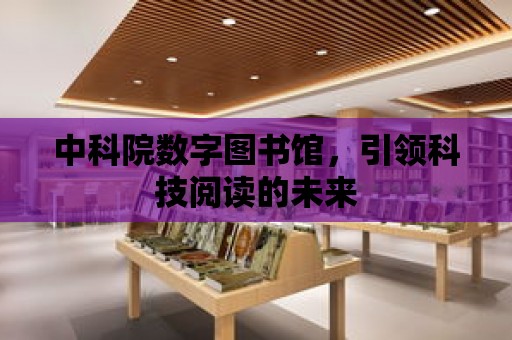 中科院數字圖書館，引領科技閱讀的未來