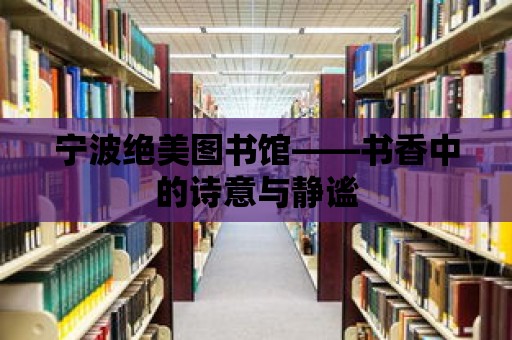 寧波絕美圖書館——書香中的詩意與靜謐