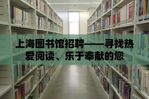 上海圖書館招聘——尋找熱愛閱讀、樂于奉獻的您