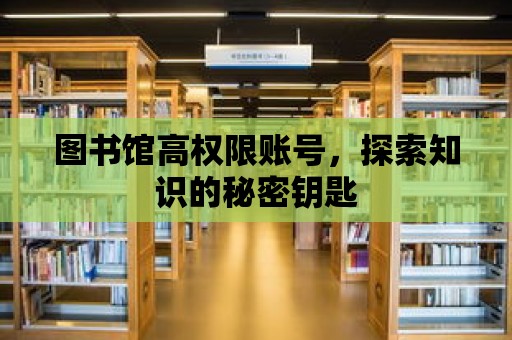 圖書館高權限賬號，探索知識的秘密鑰匙