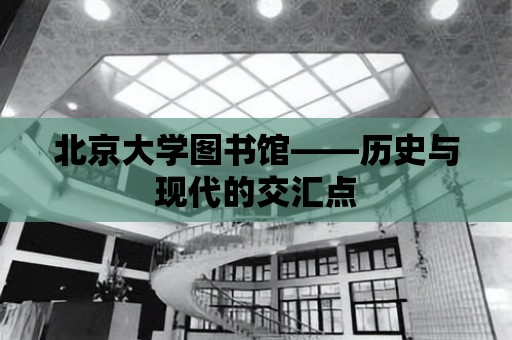 北京大學圖書館——歷史與現代的交匯點