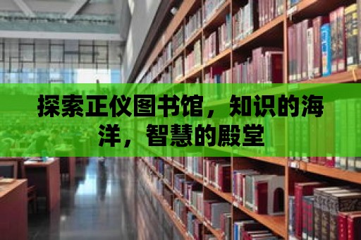 探索正儀圖書館，知識的海洋，智慧的殿堂